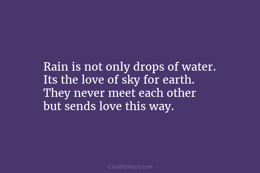 Rain is not only drops of water. Its the love of sky for earth. They never meet each other but...