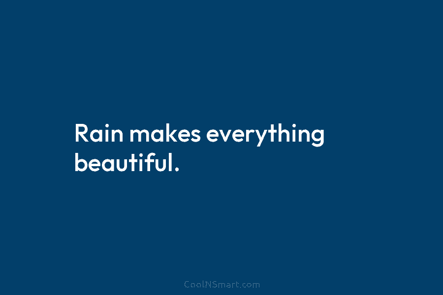 Rain makes everything beautiful.