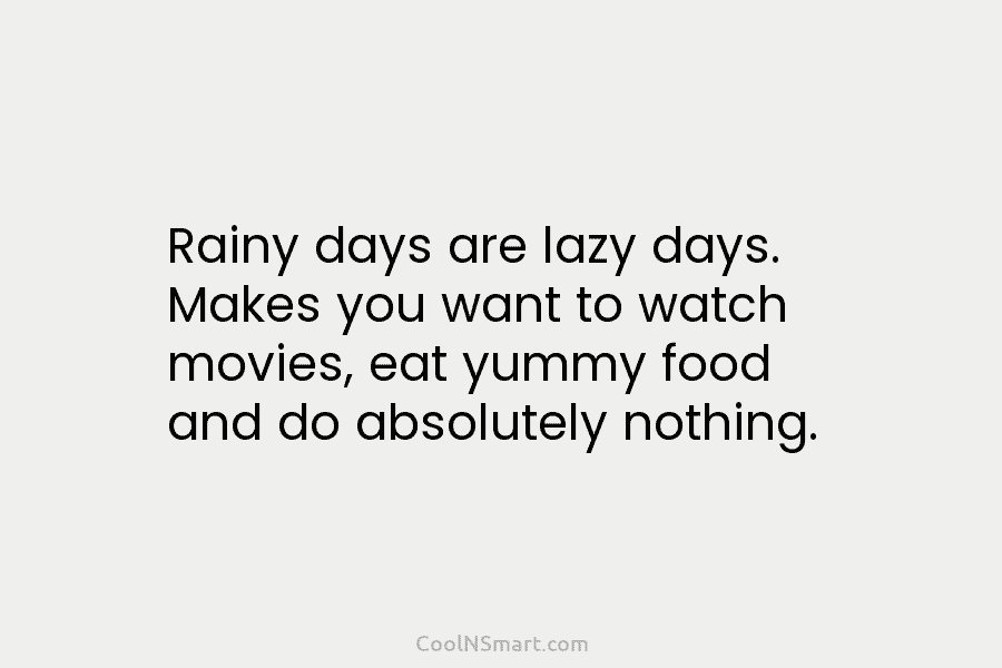 Rainy days are lazy days. Makes you want to watch movies, eat yummy food and do absolutely nothing.
