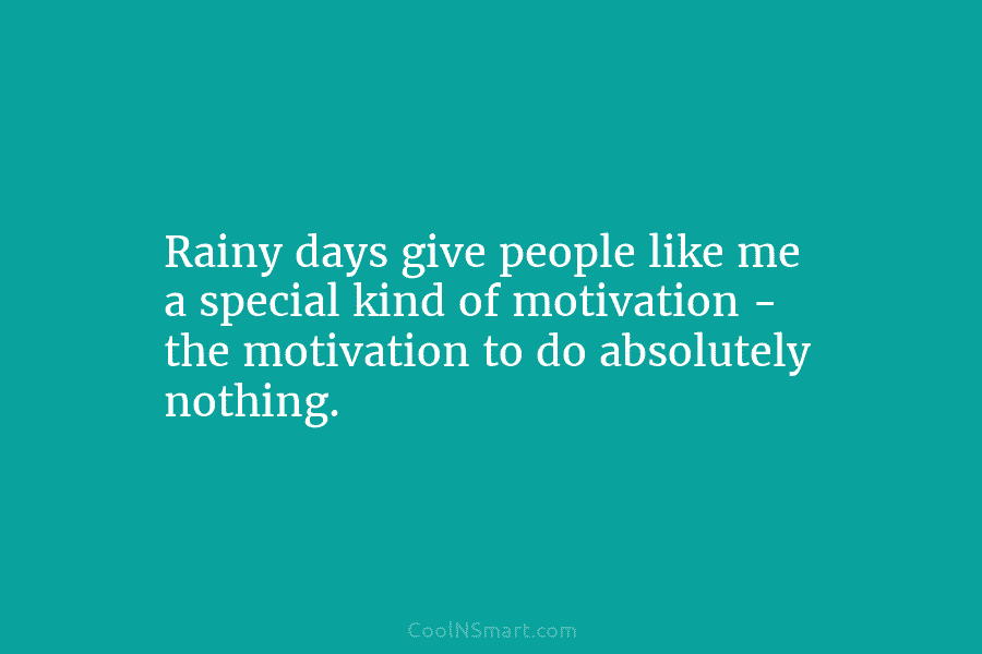 Rainy days give people like me a special kind of motivation – the motivation to do absolutely nothing.