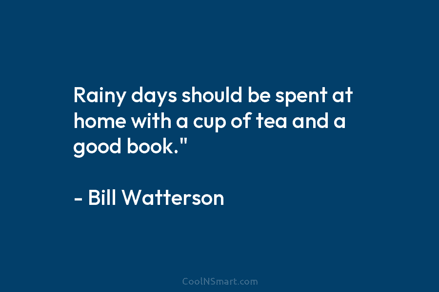 Rainy days should be spent at home with a cup of tea and a good book.” – Bill Watterson