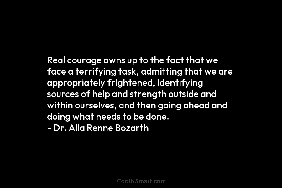 Real courage owns up to the fact that we face a terrifying task, admitting that...
