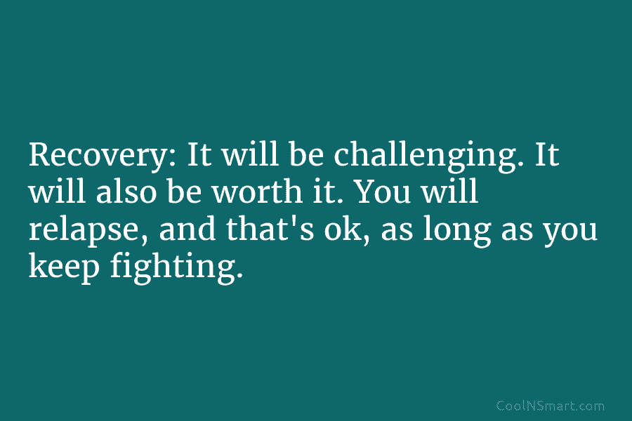 Recovery: It will be challenging. It will also be worth it. You will relapse, and...