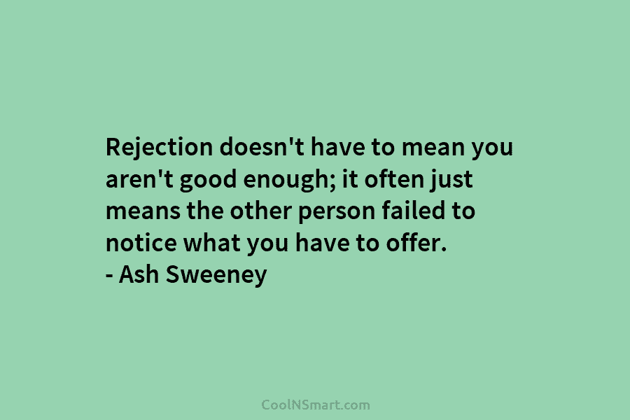 Rejection doesn’t have to mean you aren’t good enough; it often just means the other person failed to notice what...