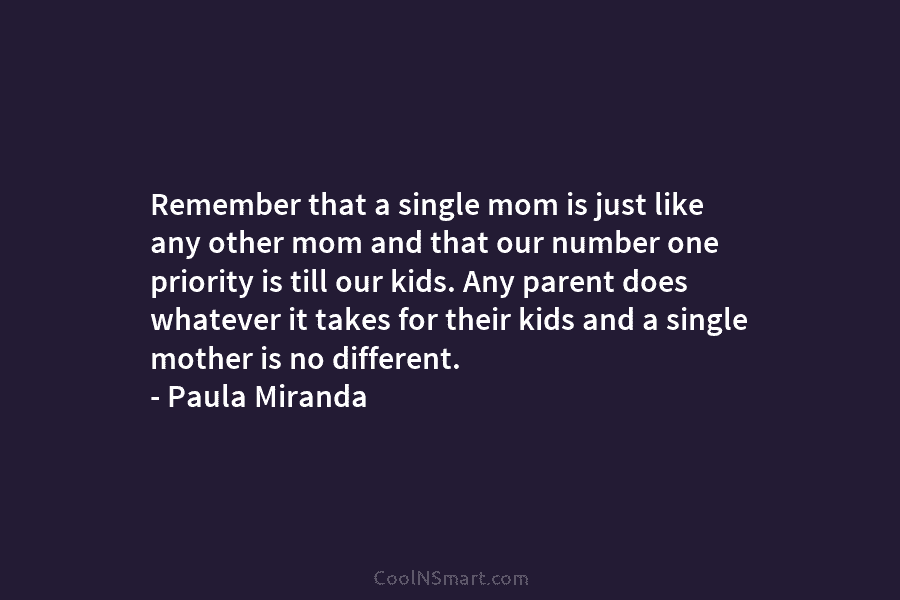 Remember that a single mom is just like any other mom and that our number...