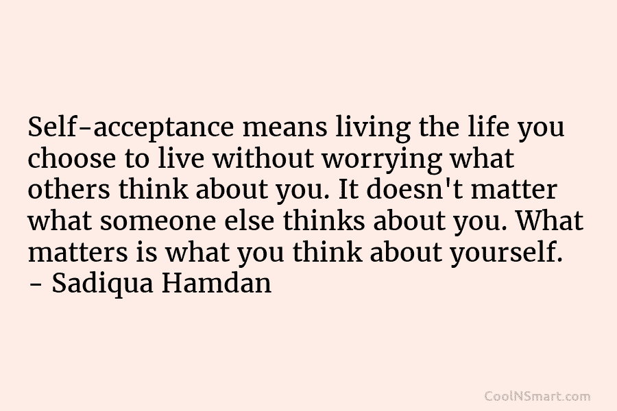 Self-acceptance means living the life you choose to live without worrying what others think about you. It doesn’t matter what...