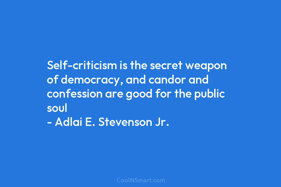Self-criticism is the secret weapon of democracy, and candor and confession are good for the...