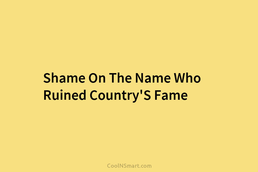 Shame On The Name Who Ruined Country’S Fame