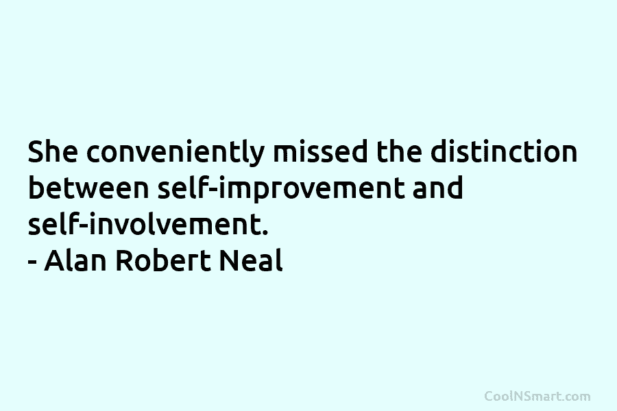 She conveniently missed the distinction between self-improvement and self-involvement. – Alan Robert Neal