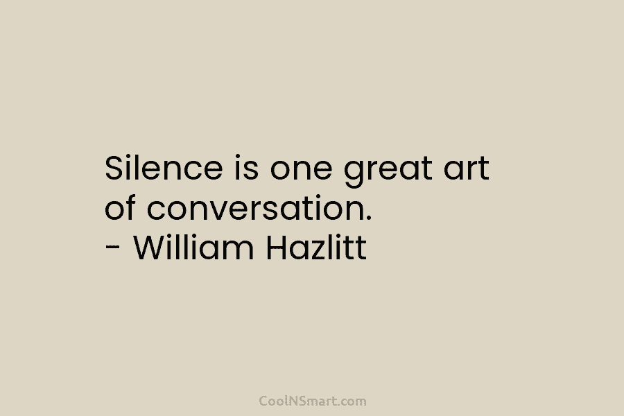 Silence is one great art of conversation. – William Hazlitt