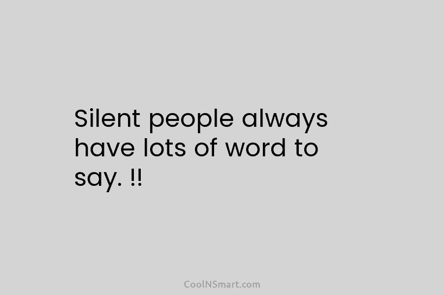Silent people always have lots of word to say. !!