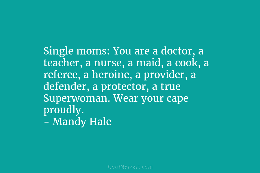 Single moms: You are a doctor, a teacher, a nurse, a maid, a cook, a...