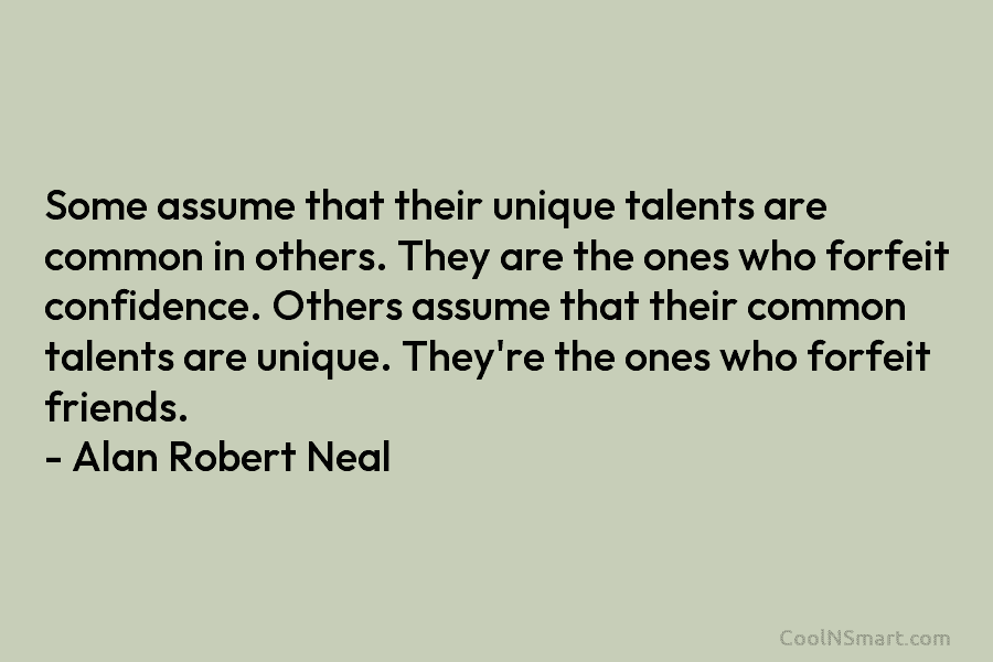 Some assume that their unique talents are common in others. They are the ones who forfeit confidence. Others assume that...