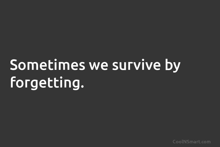 Sometimes we survive by forgetting.
