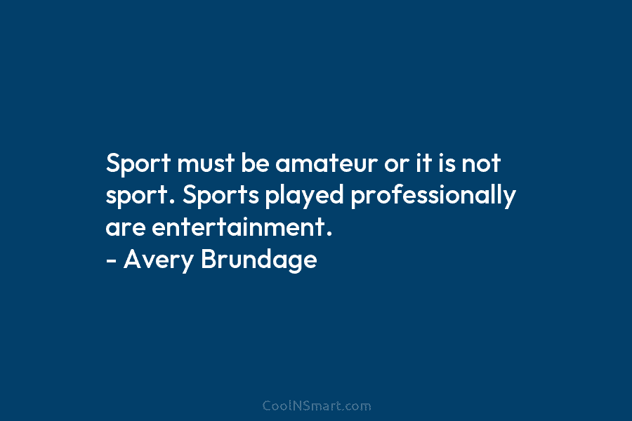 Sport must be amateur or it is not sport. Sports played professionally are entertainment. –...
