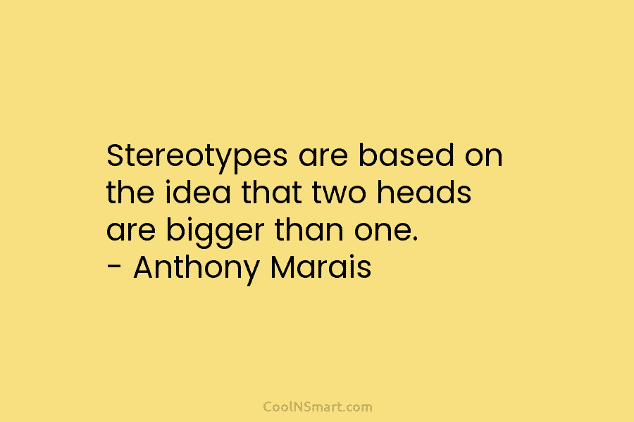 Stereotypes are based on the idea that two heads are bigger than one. – Anthony...