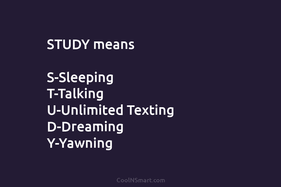 STUDY means S-Sleeping T-Talking U-Unlimited Texting D-Dreaming Y-Yawning