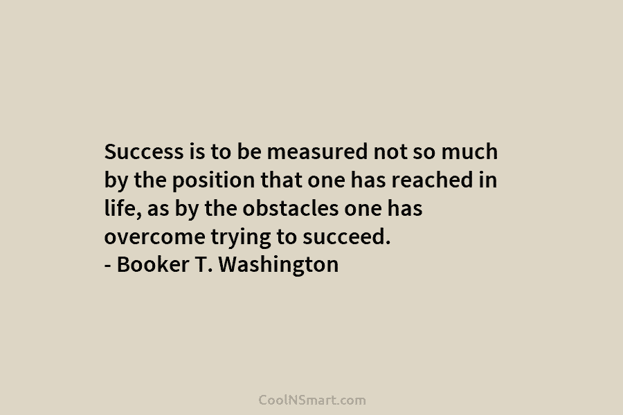 Success is to be measured not so much by the position that one has reached...