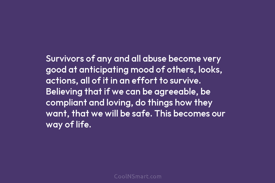 Survivors of any and all abuse become very good at anticipating mood of others, looks,...