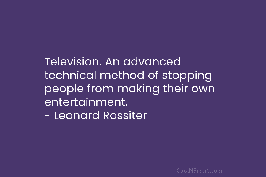 Television. An advanced technical method of stopping people from making their own entertainment. – Leonard...