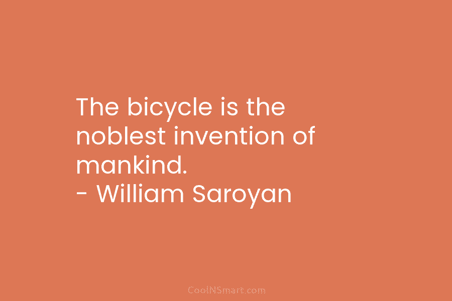The bicycle is the noblest invention of mankind. – William Saroyan