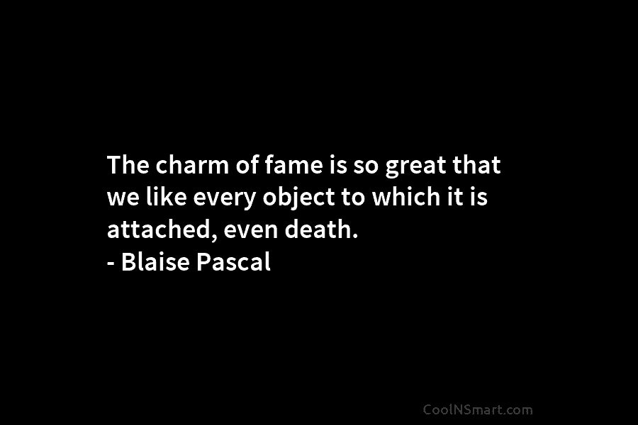 The charm of fame is so great that we like every object to which it...