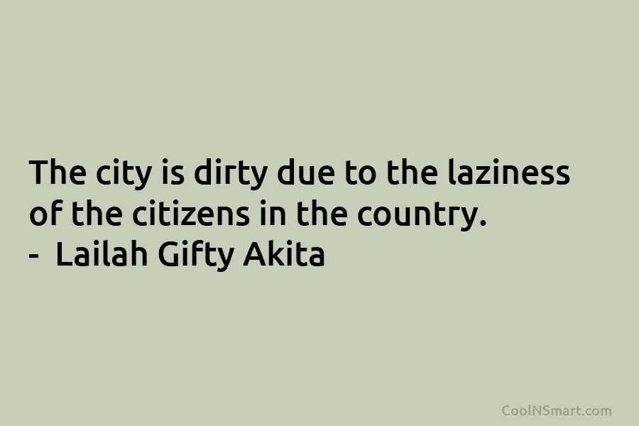 The city is dirty due to the laziness of the citizens in the country. – Lailah Gifty Akita