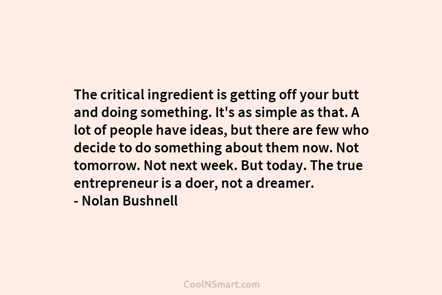 The critical ingredient is getting off your butt and doing something. It’s as simple as that. A lot of people...