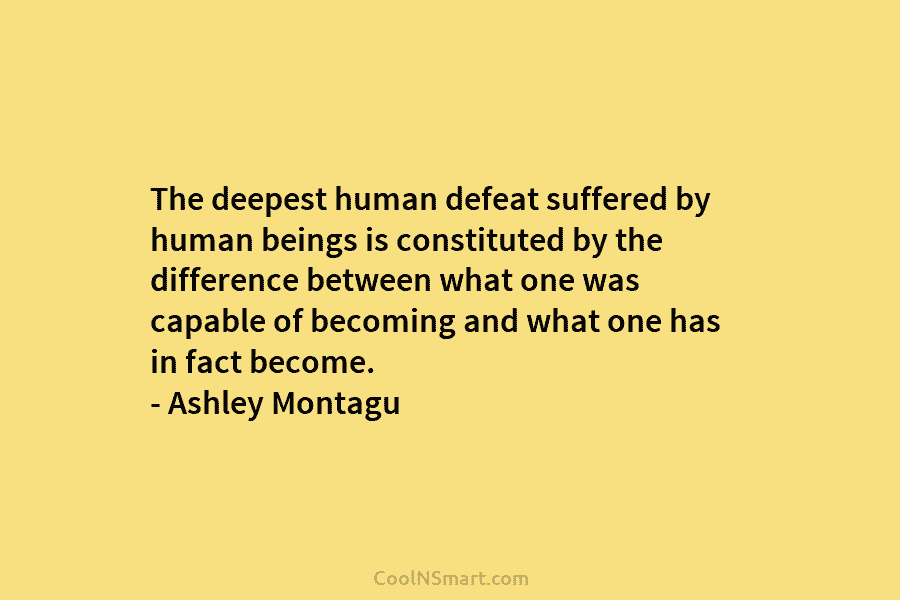 The deepest human defeat suffered by human beings is constituted by the difference between what...