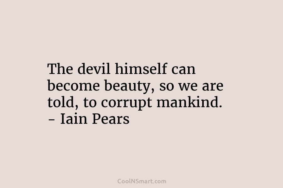 The devil himself can become beauty, so we are told, to corrupt mankind. – Iain...