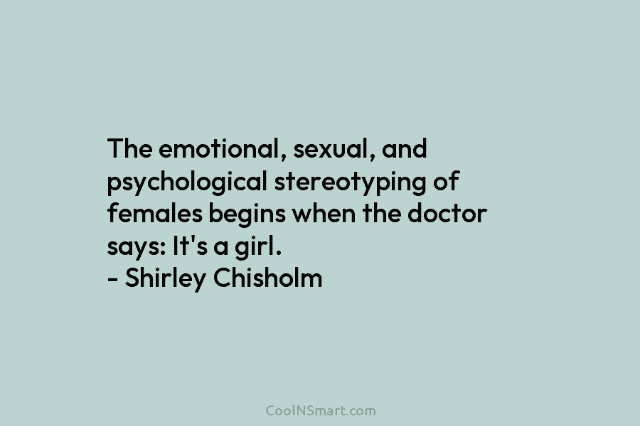 The emotional, sexual, and psychological stereotyping of females begins when the doctor says: It’s a...