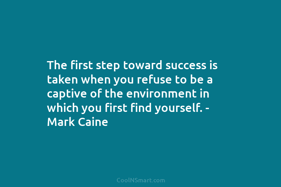 The first step toward success is taken when you refuse to be a captive of...