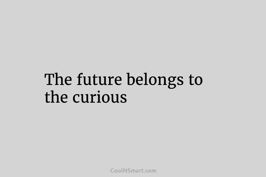 The future belongs to the curious