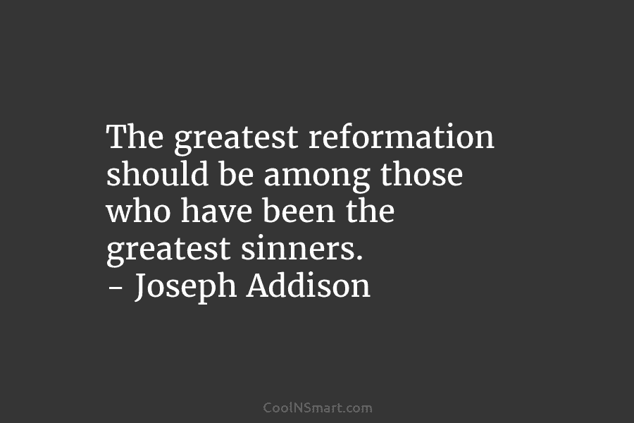 The greatest reformation should be among those who have been the greatest sinners. – Joseph...