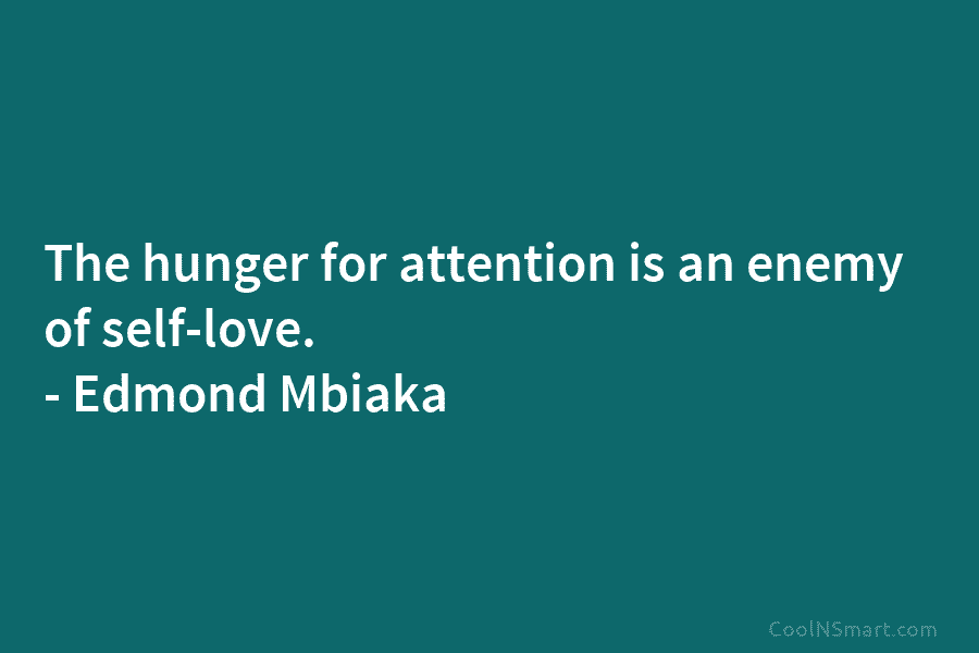 The hunger for attention is an enemy of self-love. – Edmond Mbiaka