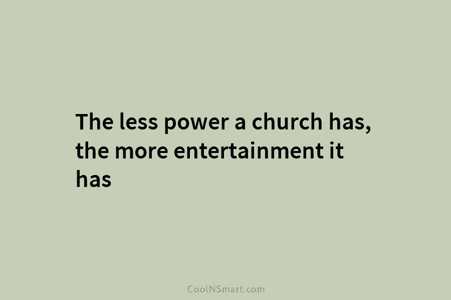 The less power a church has, the more entertainment it has