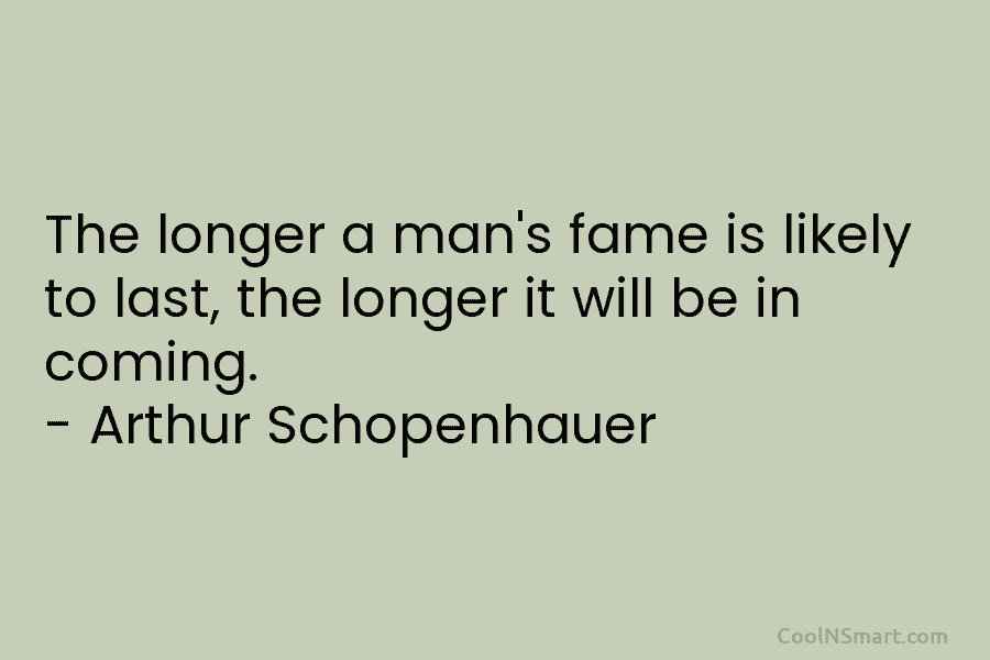 The longer a man’s fame is likely to last, the longer it will be in...
