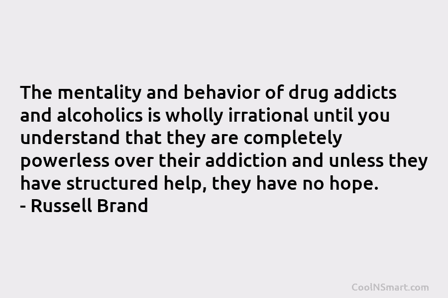 The mentality and behavior of drug addicts and alcoholics is wholly irrational until you understand that they are completely powerless...