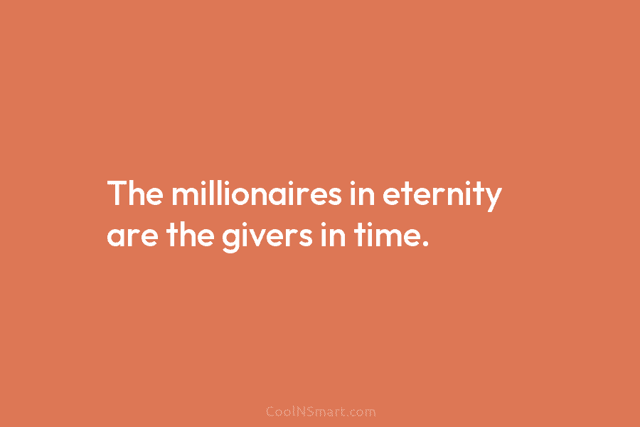 The millionaires in eternity are the givers in time.