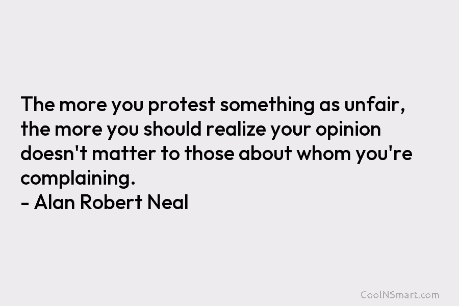 The more you protest something as unfair, the more you should realize your opinion doesn’t matter to those about whom...