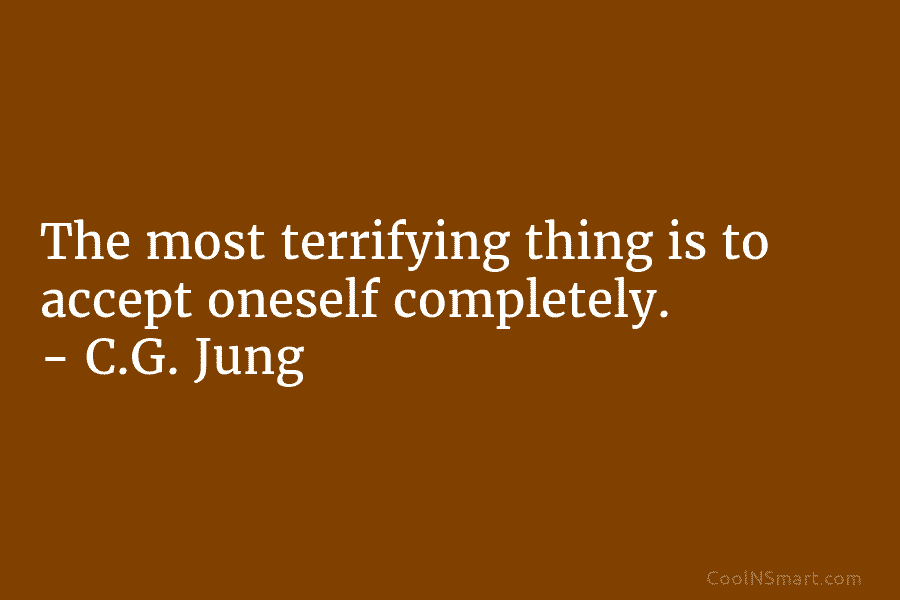 The most terrifying thing is to accept oneself completely. – C.G. Jung