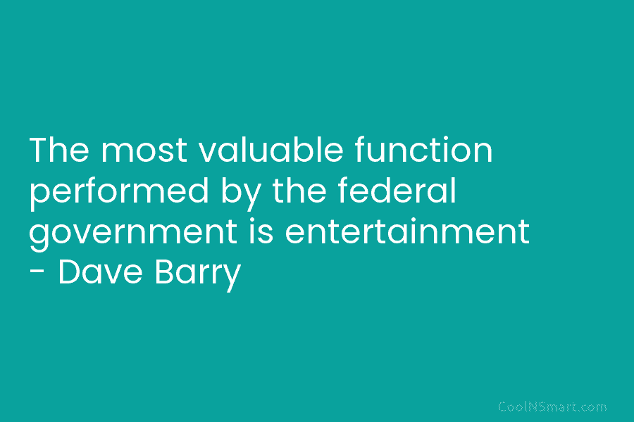 The most valuable function performed by the federal government is entertainment – Dave Barry