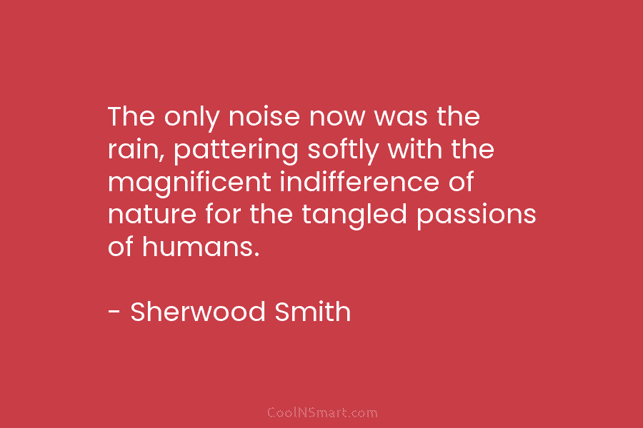 The only noise now was the rain, pattering softly with the magnificent indifference of nature for the tangled passions of...