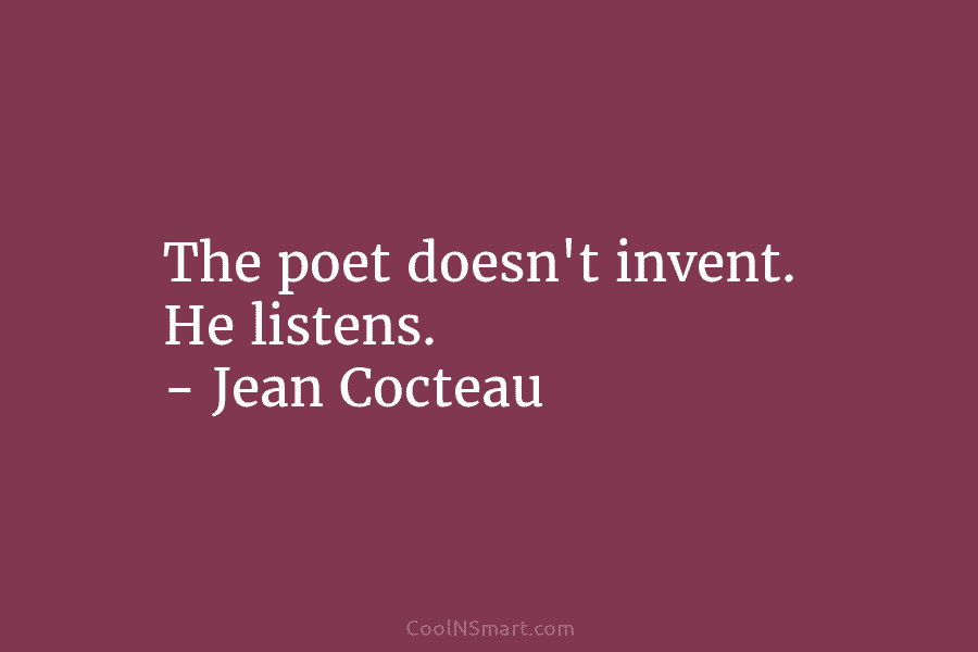 The poet doesn’t invent. He listens. – Jean Cocteau