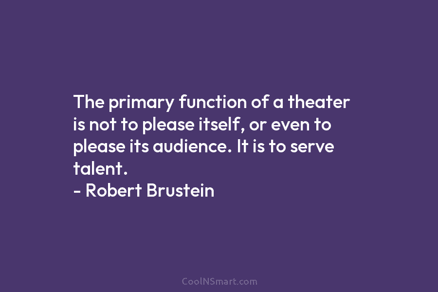 The primary function of a theater is not to please itself, or even to please its audience. It is to...