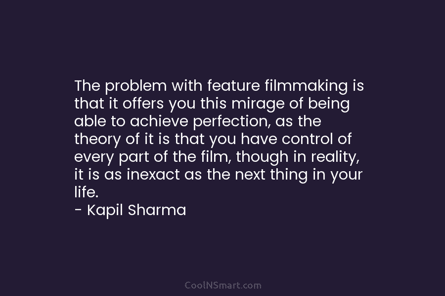The problem with feature filmmaking is that it offers you this mirage of being able to achieve perfection, as the...