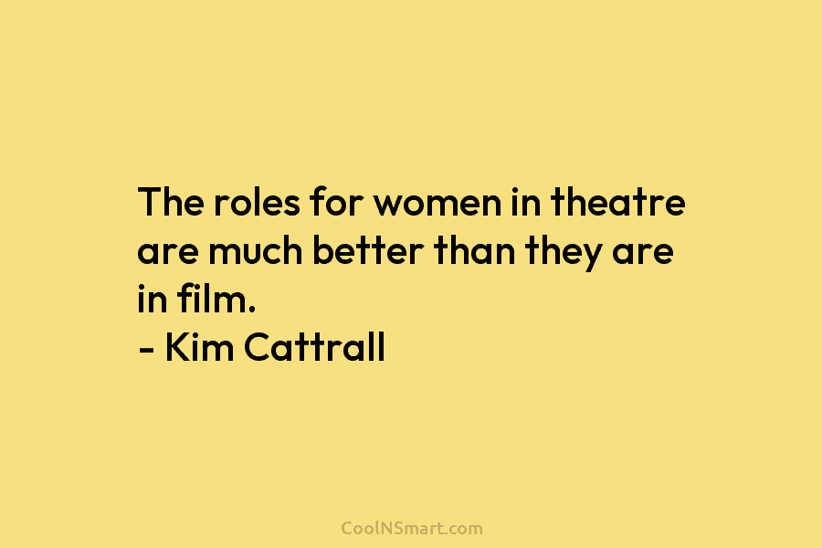The roles for women in theatre are much better than they are in film. –...