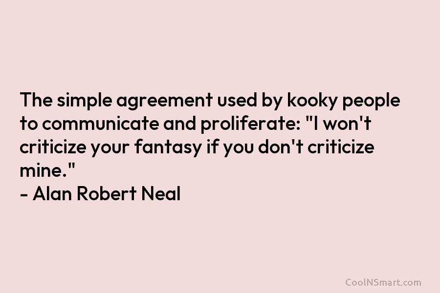 The simple agreement used by kooky people to communicate and proliferate: “I won’t criticize your fantasy if you don’t criticize...