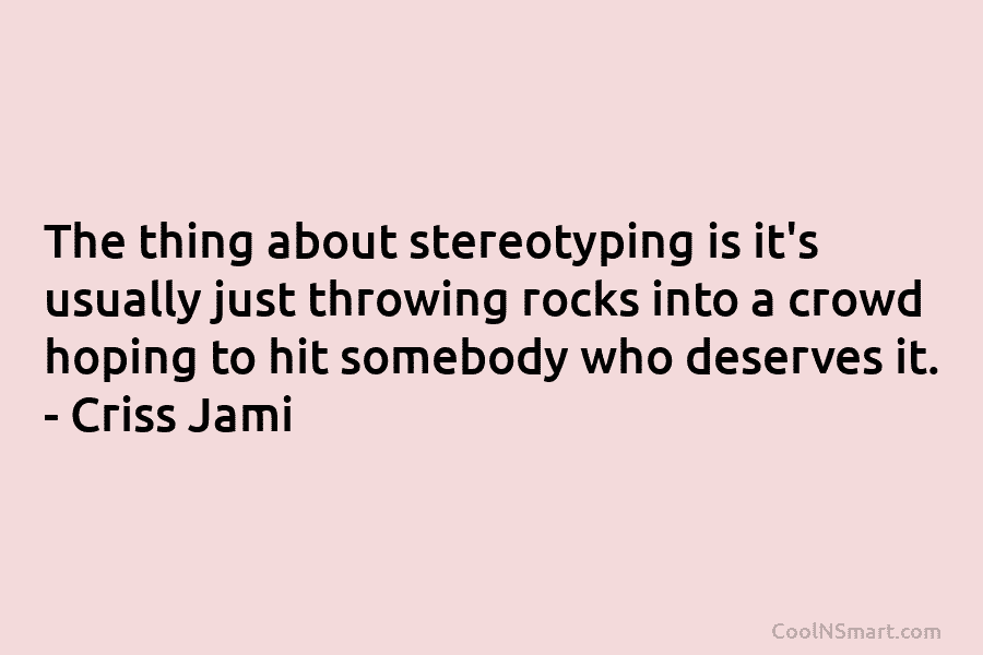 The thing about stereotyping is it’s usually just throwing rocks into a crowd hoping to...