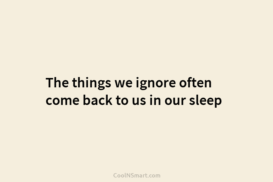 The things we ignore often come back to us in our sleep